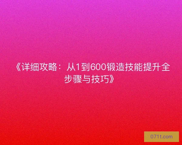 《详细攻略：从1到600锻造技能提升全步骤与技巧》