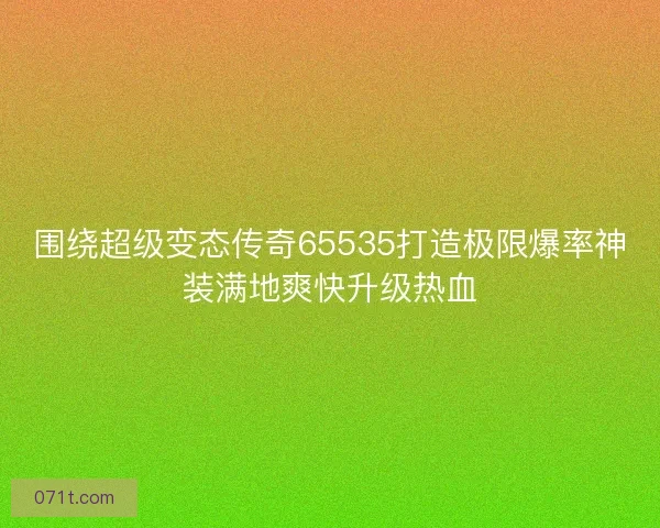 围绕超级变态传奇65535打造极限爆率神装满地爽快升级热血